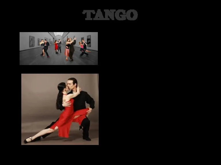 TANGO Tango is a modern dance and music style. The