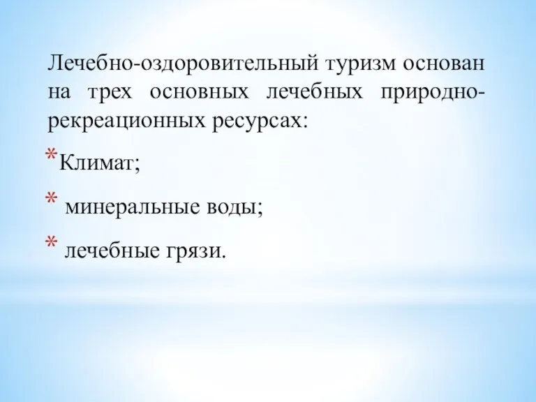 Лечебно-оздоровительный туризм основан на трех основных лечебных природно- рекреационных ресурсах: Климат; минеральные воды; лечебные грязи.