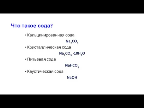 Что такое сода? Кальцинированная сода Na2CO3 Кристаллическая сода Na2CO3 ·10H2O Питьевая сода NaHCO3 Каустическая сода NaOH