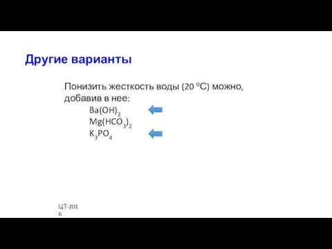 Понизить жесткость воды (20 оС) можно, добавив в нее: Ba(OH)2 Mg(HCO3)2 K3PO4 Другие варианты ЦТ-2016