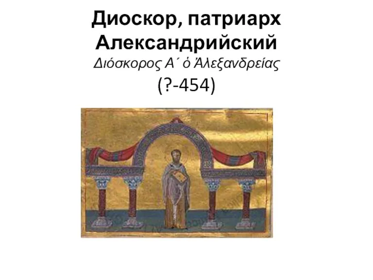 Диоскор, патриарх Александрийский Διόσκορος Α΄ ὁ Ἀλεξανδρείας (?-454)