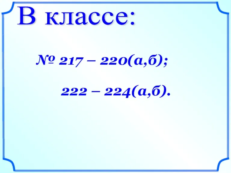 В классе: № 217 – 220(а,б); 222 – 224(а,б).