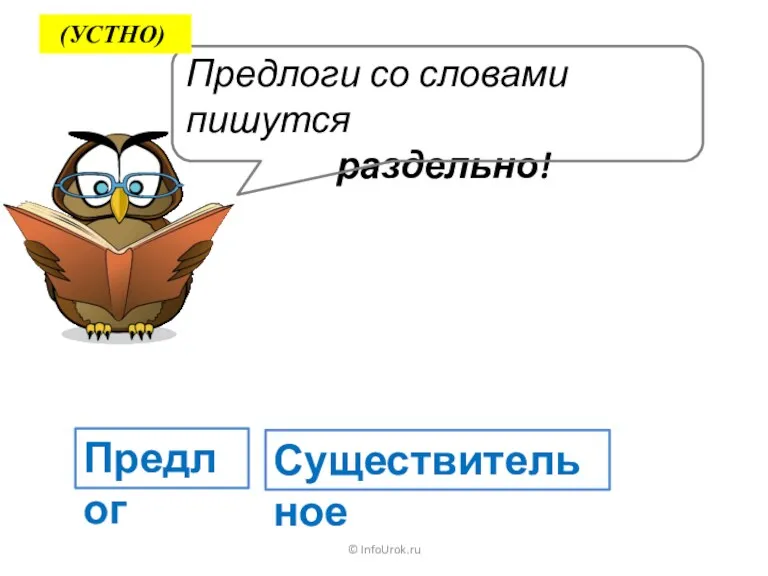 © InfoUrok.ru Предлоги со словами пишутся раздельно! Предлог Существительное (УСТНО)