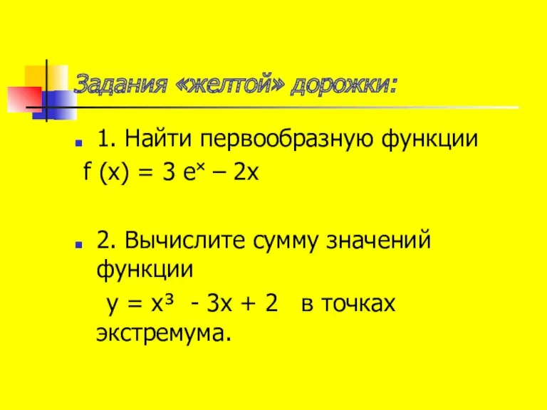 Задания «желтой» дорожки: 1. Найти первообразную функции f (x) = 3 e˟ –