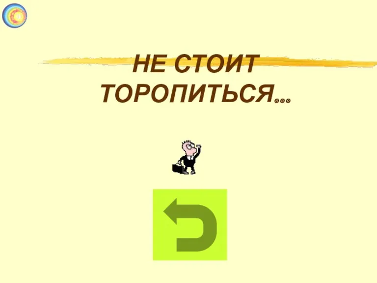 НЕ СТОИТ ТОРОПИТЬСЯ…