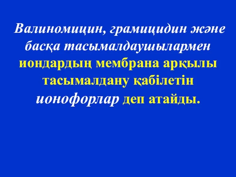 Валиномицин, грамицидин және басқа тасымалдаушылармен иондардың мембрана арқылы тасымалдану қабілетін ионофорлар деп атайды.