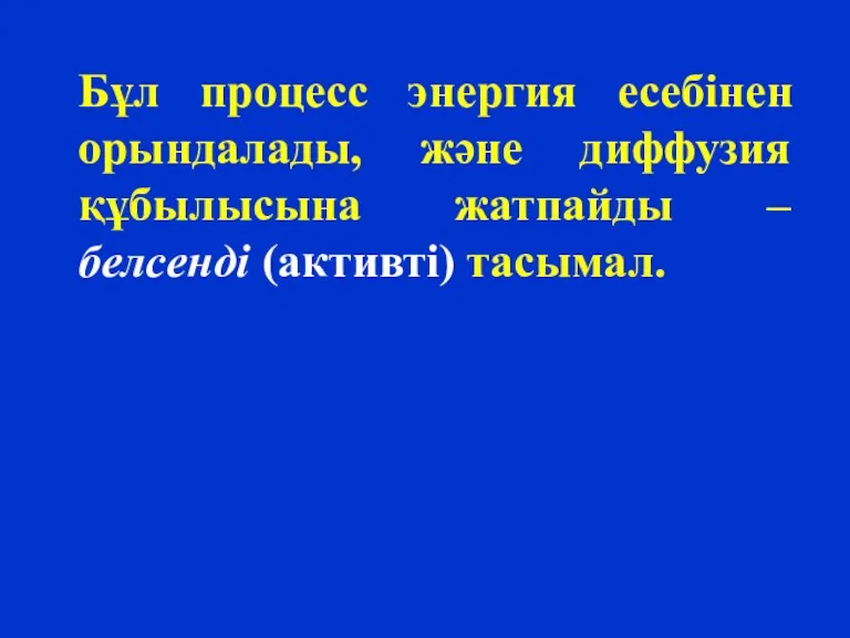 Бұл процесс энергия есебінен орындалады, және диффузия құбылысына жатпайды – белсенді (активті) тасымал.