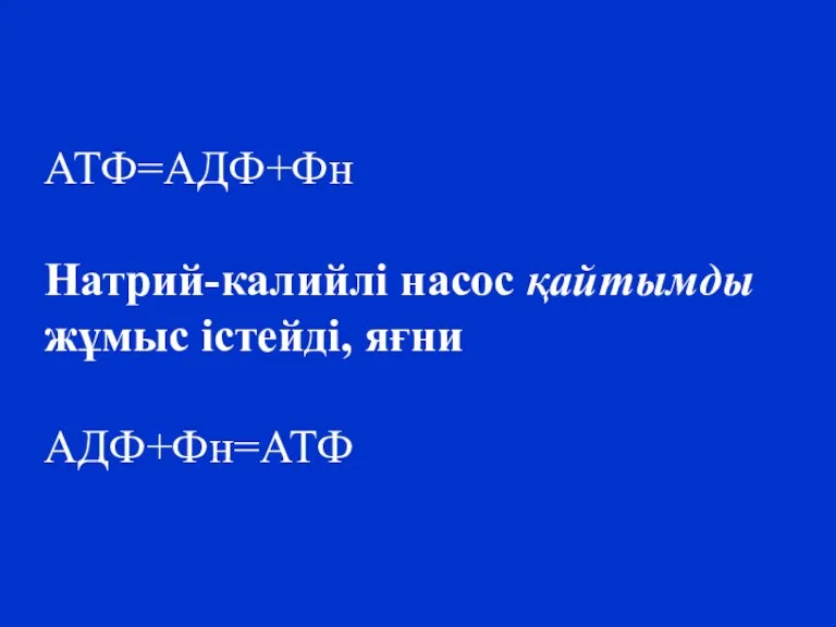 АТФ=АДФ+Фн Натрий-калийлі насос қайтымды жұмыс істейді, яғни АДФ+Фн=АТФ