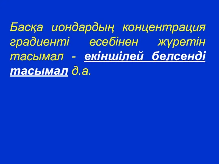 Басқа иондардың концентрация градиенті есебінен жүретін тасымал - екіншілей белсенді тасымал д.а.