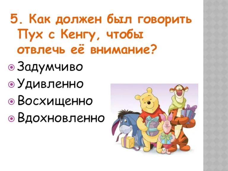 5. Как должен был говорить Пух с Кенгу, чтобы отвлечь её внимание? Задумчиво Удивленно Восхищенно Вдохновленно