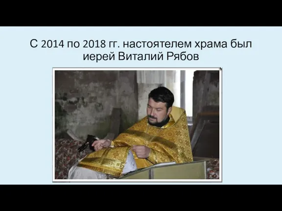 С 2014 по 2018 гг. настоятелем храма был иерей Виталий Рябов