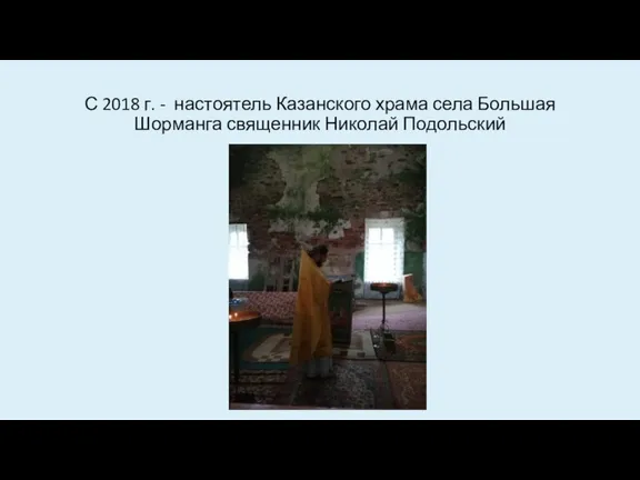 С 2018 г. - настоятель Казанского храма села Большая Шорманга священник Николай Подольский