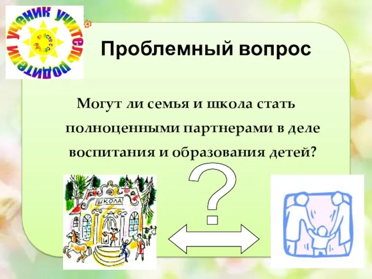 Проблемный вопрос Могут ли семья и школа стать полноценными партнерами в деле воспитания