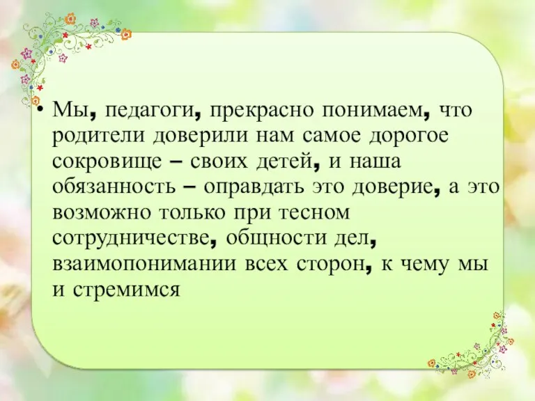 Мы, педагоги, прекрасно понимаем, что родители доверили нам самое дорогое сокровище – своих