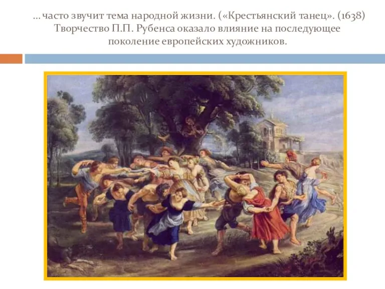 … часто звучит тема народной жизни. («Крестьянский танец». (1638) Творчество П.П. Рубенса оказало