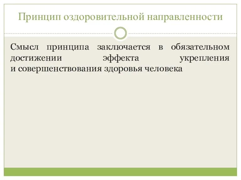 Принцип оздоровительной направленности Смысл принципа заключается в обязательном достижении эффекта укрепления и совершенствования здоровья человека