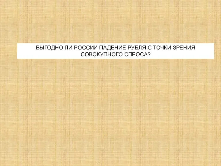 ВЫГОДНО ЛИ РОССИИ ПАДЕНИЕ РУБЛЯ С ТОЧКИ ЗРЕНИЯ СОВОКУПНОГО СПРОСА?