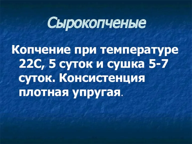 Сырокопченые Копчение при температуре 22С, 5 суток и сушка 5-7 суток. Консистенция плотная упругая.