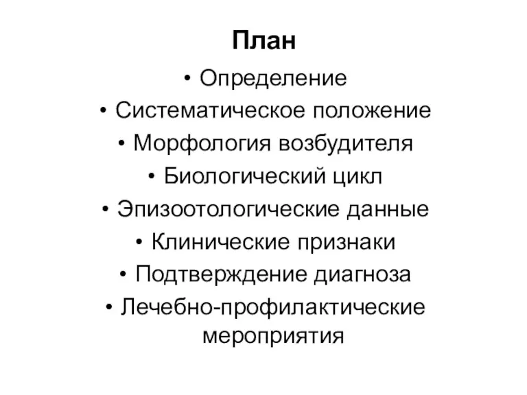 План Определение Систематическое положение Морфология возбудителя Биологический цикл Эпизоотологические данные Клинические признаки Подтверждение диагноза Лечебно-профилактические мероприятия