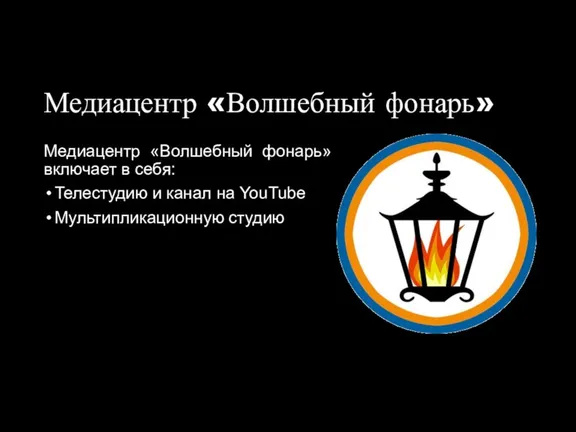 Медиацентр «Волшебный фонарь» Медиацентр «Волшебный фонарь» включает в себя: Телестудию и канал на YouTube Мультипликационную студию