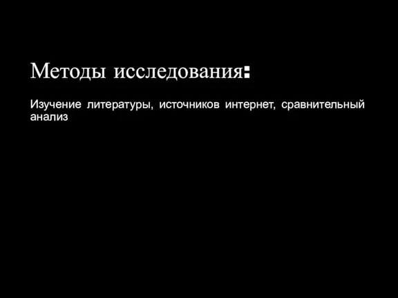 Методы исследования: Изучение литературы, источников интернет, сравнительный анализ