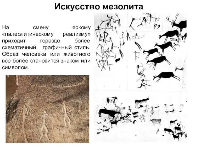 Искусство мезолита На смену яркому «палеолитическому реализму» приходит гораздо более