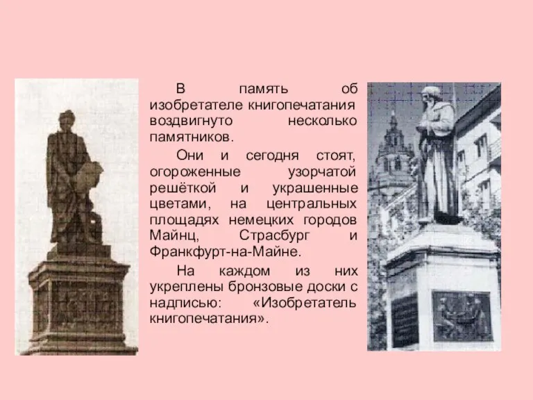 В память об изобретателе книгопечатания воздвигнуто несколько памятников. Они и