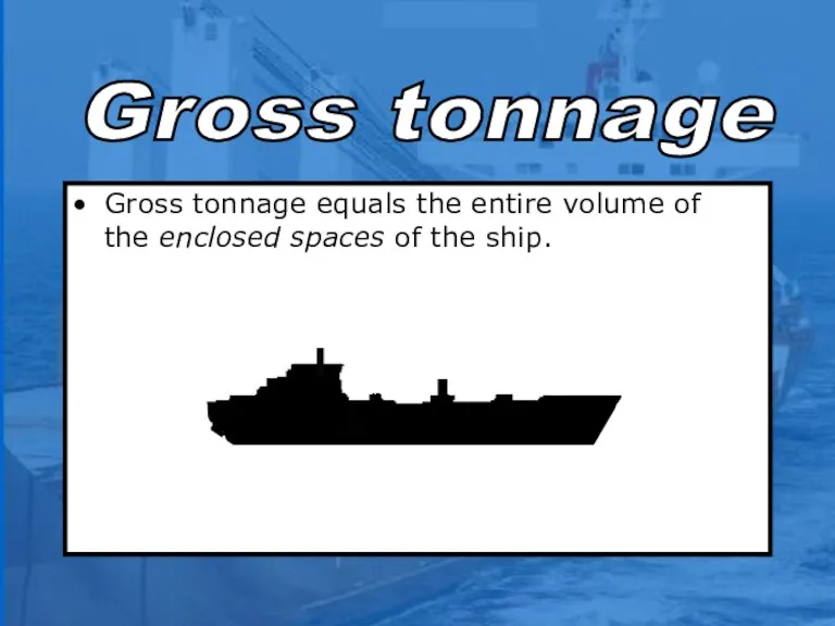 Gross tonnage equals the entire volume of the enclosed spaces of the ship. sound Gross tonnage