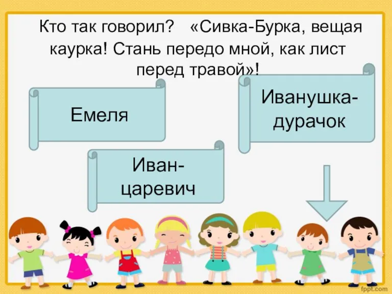 Иванушка-дурачок Кто так говорил? «Сивка-Бурка, вещая каурка! Стань передо мной, как лист перед травой»! Емеля Иван-царевич