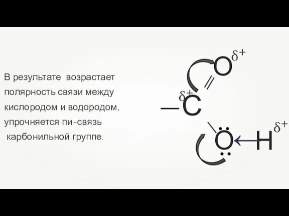 В результате возрастает полярность связи между кислородом и водородом, упрочняется пи-связь карбонильной группе.