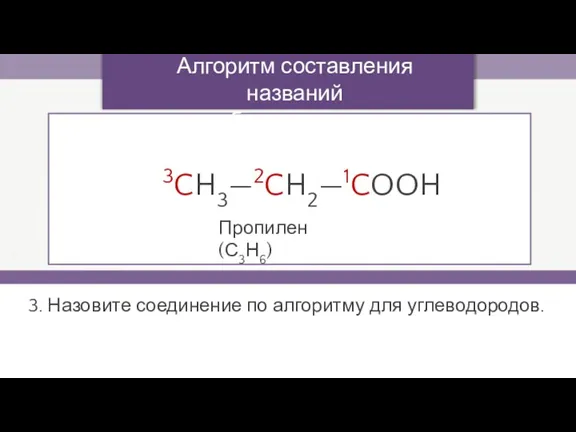 3. Назовите соединение по алгоритму для углеводородов. 3CH3—2CH2—1COOH Алгоритм составления названий карбоновых кислот Пропилен (С3Н6)