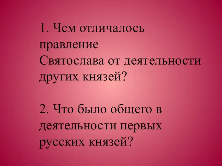 1. Чем отличалось правление Святослава от деятельности других князей? 2.