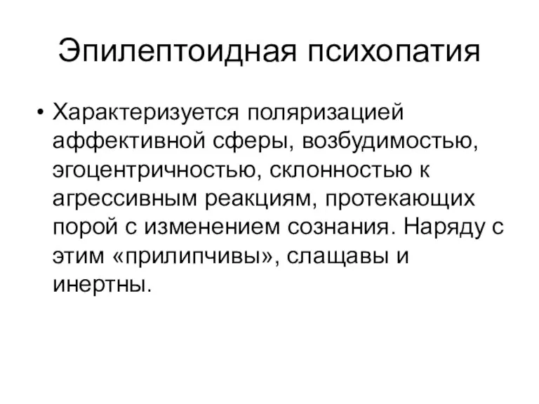 Эпилептоидная психопатия Характеризуется поляризацией аффективной сферы, возбудимостью, эгоцентричностью, склонностью к