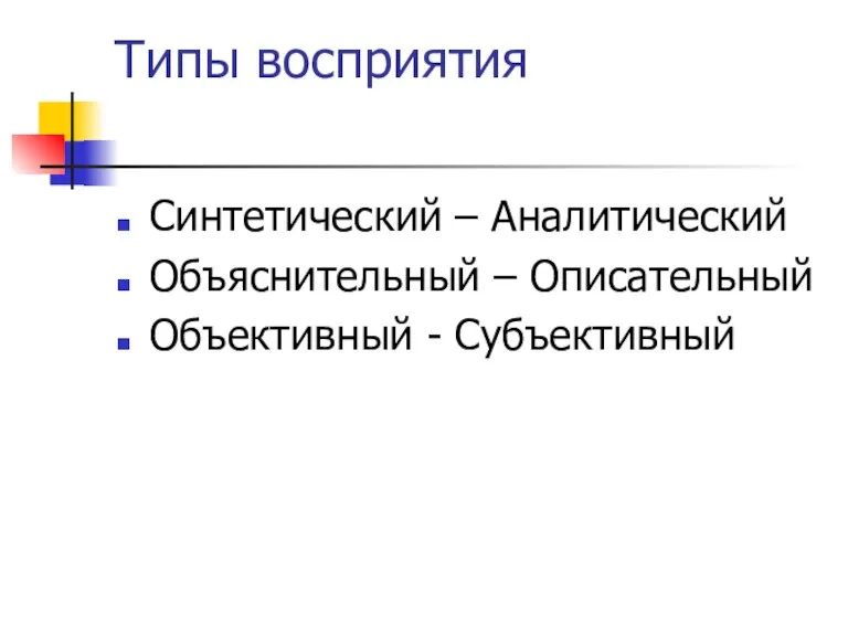 Типы восприятия Синтетический – Аналитический Объяснительный – Описательный Объективный - Субъективный