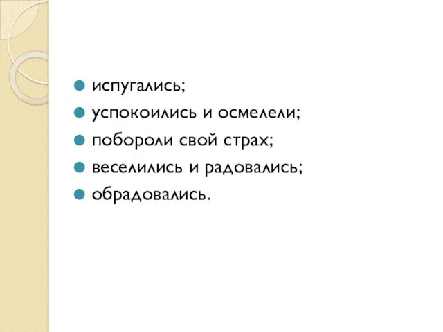 испугались; успокоились и осмелели; побороли свой страх; веселились и радовались; обрадовались.