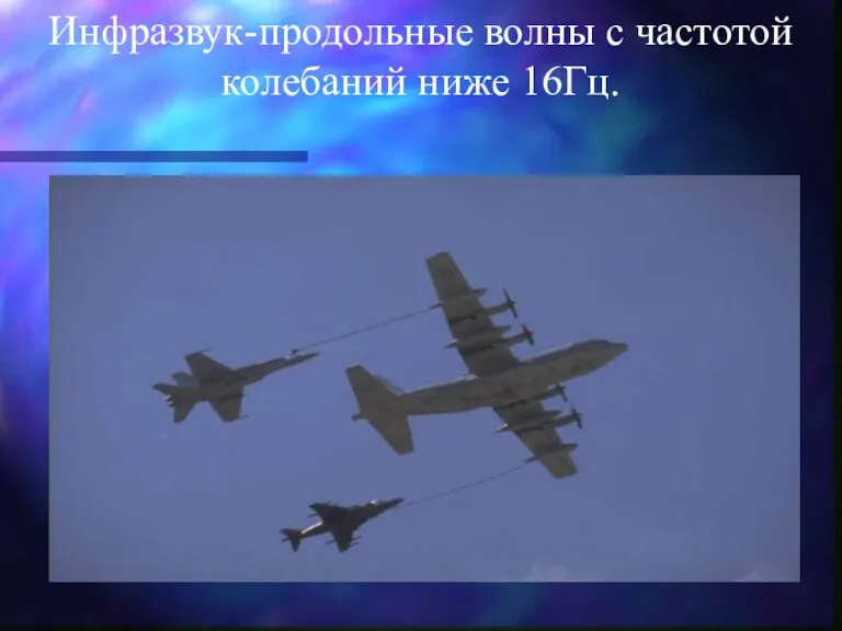 Инфразвук-продольные волны с частотой колебаний ниже 16Гц.