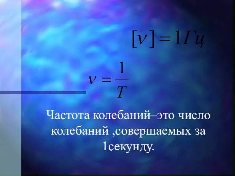 Частота колебаний–это число колебаний ,совершаемых за 1секунду.