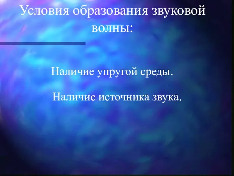 Условия образования звуковой волны: Наличие упругой среды. Наличие источника звука.