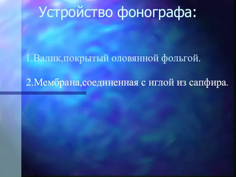 Устройство фонографа: 1.Валик,покрытый оловянной фольгой. 2.Мембрана,соединенная с иглой из сапфира.