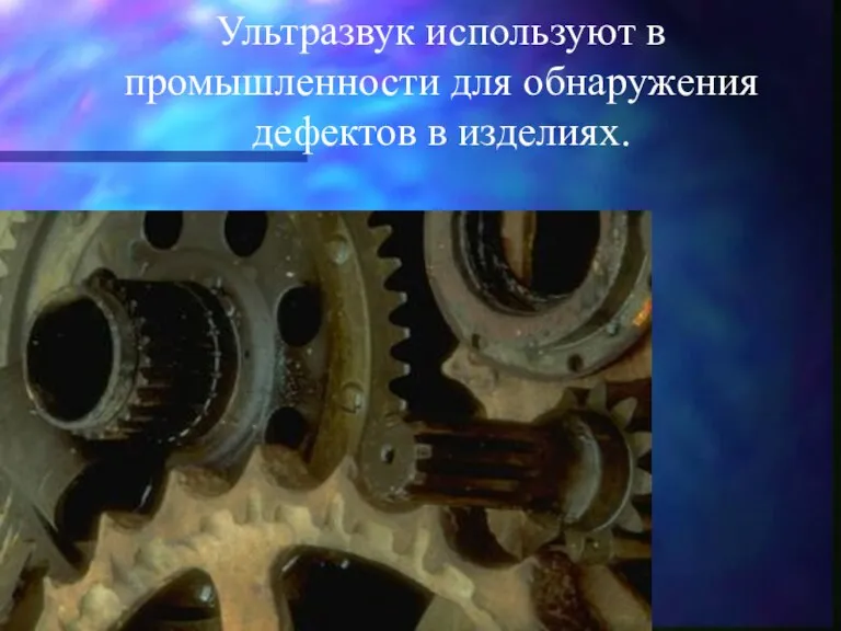 Ультразвук используют в промышленности для обнаружения дефектов в изделиях.