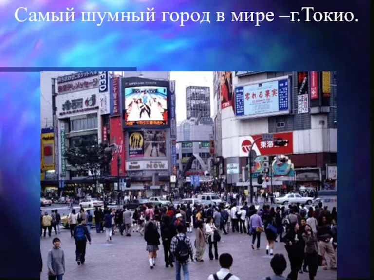 Самый шумный город в мире –г.Токио.