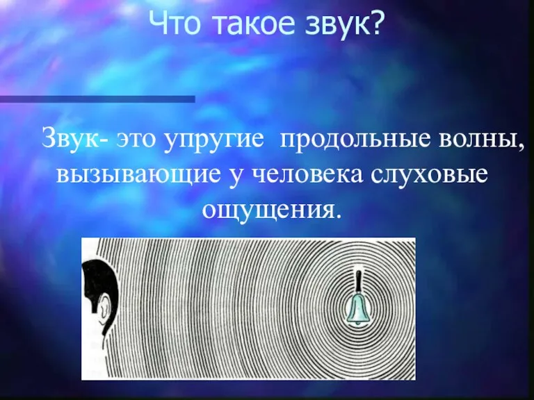 Что такое звук? Звук- это упругие продольные волны, вызывающие у человека слуховые ощущения.