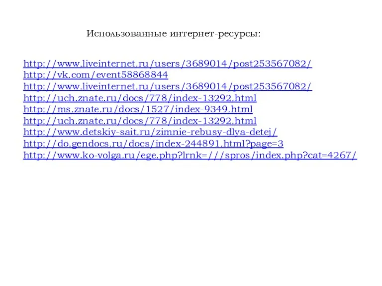 http://www.liveinternet.ru/users/3689014/post253567082/ http://vk.com/event58868844 http://www.liveinternet.ru/users/3689014/post253567082/ http://uch.znate.ru/docs/778/index-13292.html http://ms.znate.ru/docs/1527/index-9349.html http://uch.znate.ru/docs/778/index-13292.html http://www.detskiy-sait.ru/zimnie-rebusy-dlya-detej/ http://do.gendocs.ru/docs/index-244891.html?page=3 http://www.ko-volga.ru/ege.php?lrnk=///spros/index.php?cat=4267/ Использованные интернет-ресурсы: