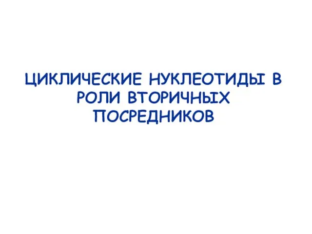 ЦИКЛИЧЕСКИЕ НУКЛЕОТИДЫ В РОЛИ ВТОРИЧНЫХ ПОСРЕДНИКОВ