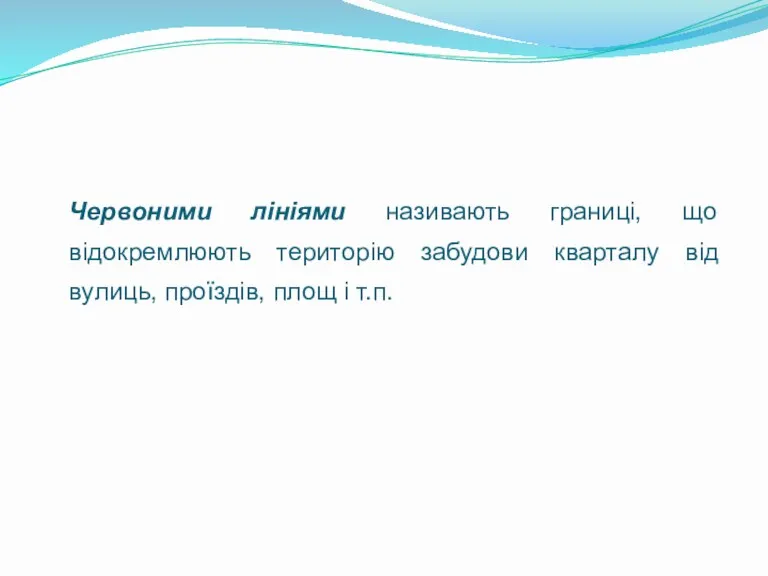 Червоними лініями називають границі, що відокремлюють територію забудови кварталу від вулиць, проїздів, площ і т.п.