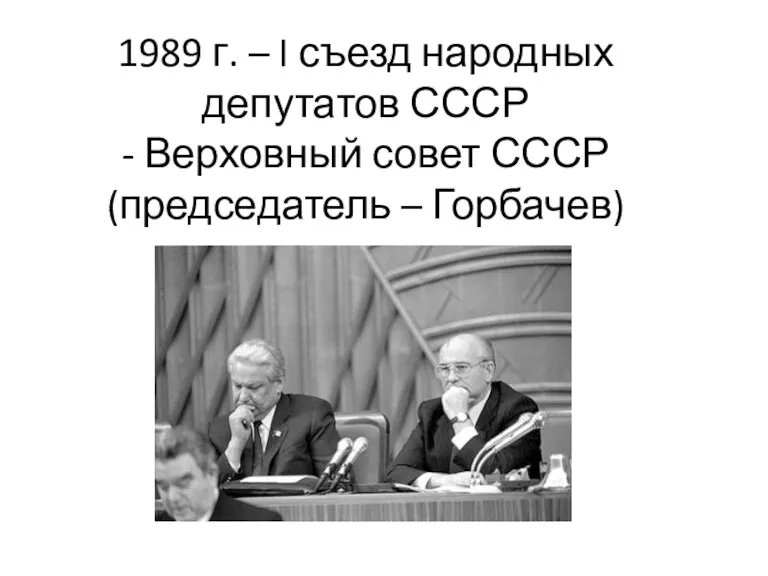 1989 г. – I съезд народных депутатов СССР - Верховный совет СССР (председатель – Горбачев)