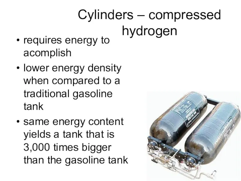Cylinders – compressed hydrogen requires energy to acomplish lower energy density when compared