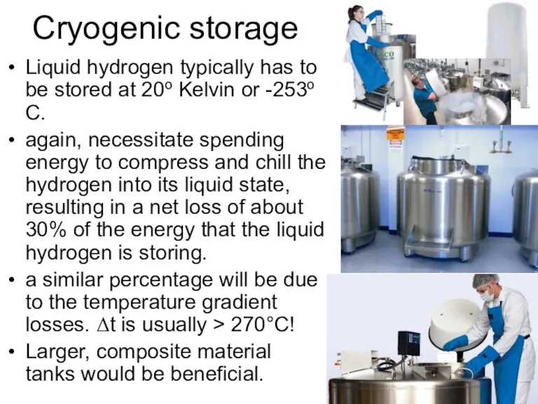 Cryogenic storage Liquid hydrogen typically has to be stored at 20o Kelvin or