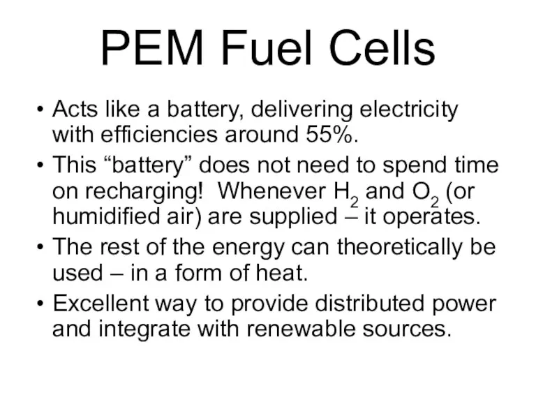 PEM Fuel Cells Acts like a battery, delivering electricity with efficiencies around 55%.