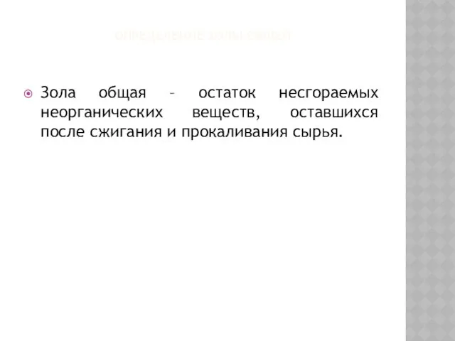 ОПРЕДЕЛЕНИЕ ЗОЛЫ ОБЩЕЙ Зола общая – остаток несгораемых неорганических веществ, оставшихся после сжигания и прокаливания сырья.